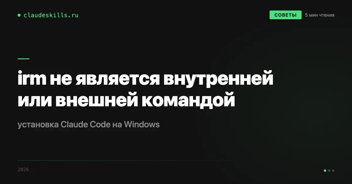 «irm не является внутренней или внешней командой»: как поставить Claude Code на Windows